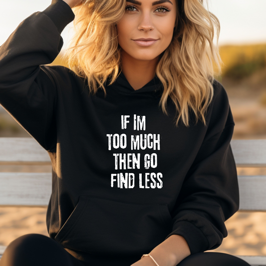 Hoodie, IF IM TOO MUCH THEN GO FIND LESS