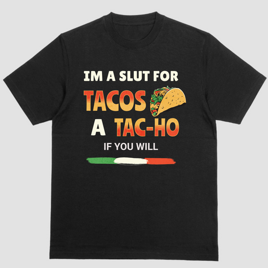 IM A SLUT FOR TACOS A TAC-HO IF YOU WILL