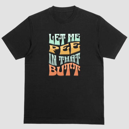 Funny short sleeve shirt, LET ME PEE IN THAT BUTT