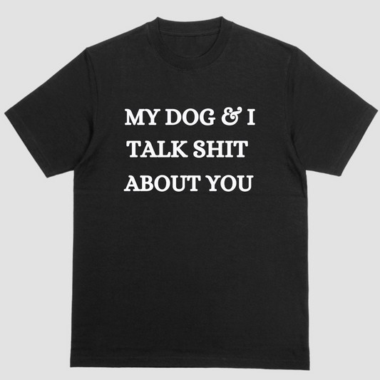 Short sleeve shirt, MY DOG AND I TALK SHIT ABOUT YOU