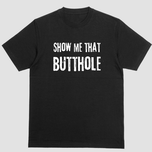 Short sleeve t-shirt. SHOW ME THAT BUTTHOLE