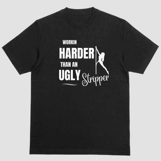 Short sleeve t-shirt. WORKIN HARDER THAN AN UGLY STRIPPER